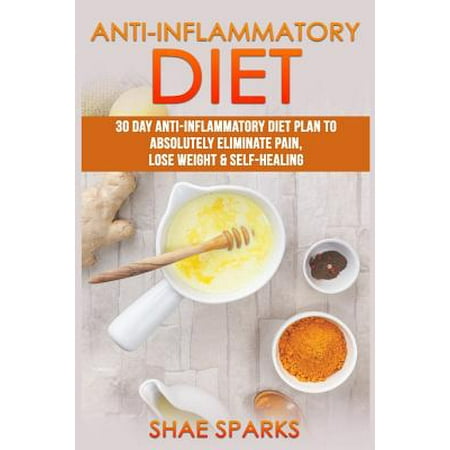 Anti-Inflammatory Diet: 30 Day Anti-Inflammatory Diet Plan to Absolutely Eliminate Pain, Lose Weight & Self-Healing