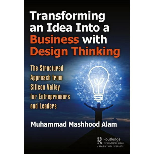 Transforming an Idea Into a Business with Design Thinking: The Structured Approach from Silicon Valley for Entrepreneurs and Leaders (Paperback)
