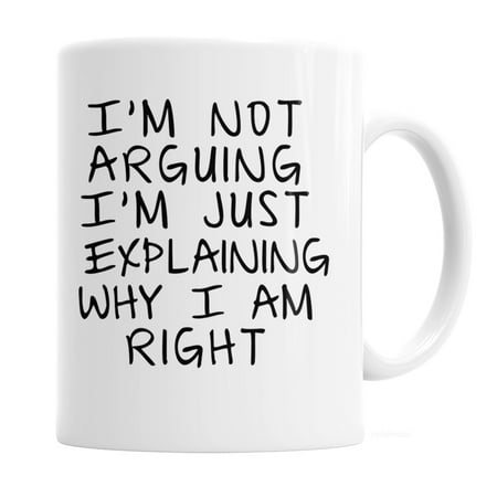 Gag Gift Coffee Mug - I m Not Arguing I m Just Explaining Why I Am Right