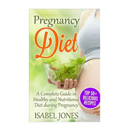Pregnancy Diet: A Complete Guide to Healthy and Nutritional Diet During Pregnancy (51 Delicious Recipes)