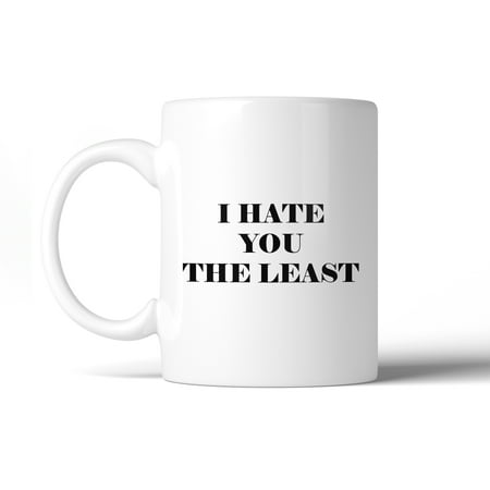 I Hate You The Least Coffee Mug Humorous Gift Ideas For Couples
