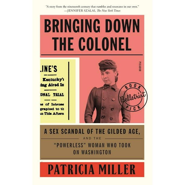 Bringing Down the Colonel : A Sex Scandal of the Gilded Age, and the "Powerless" Woman Who Took On Washington