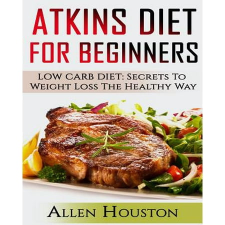 Atkins Diet for Beginners: Low Carb Diet: Secrets to Weight Loss the Healthy Way (Atkins Diet Carbohydrate Gram Counter with Cookbooks and Recipe