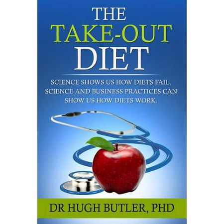 The Take-Out Diet: Science Shows Us How Diets Fail. Science and Business Show Us How Diets Work