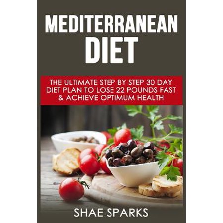 Mediterranean Diet: The Ultimate Step by Step 30 Day Diet Plan to Lose 22 Pounds Fast & Achieve Optimum Health
