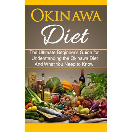 Okinawa Diet: The Ultimate Beginner's Guide for Understanding the Okinawa Diet and What You Need to Know