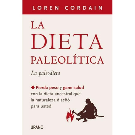 La dieta paleolitica \/ The Paleo Diet: La paleodieta: Pierda peso y gane salud con la dieta ancestral que la naturaleza diseno para usted \/ Lose Weight and Get Healthy by Eating the Food yo