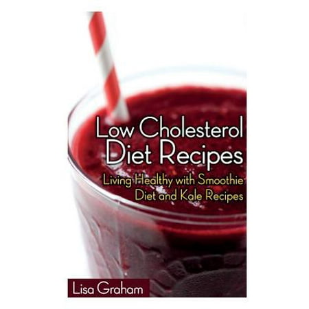 Low Cholesterol Diet Recipes: Living Healthy with Smoothie Diet and Kale Recipes
