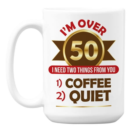 Funny I m Over 50 I Need Two Things White Ceramic Coffee & Tea Mug (15oz)