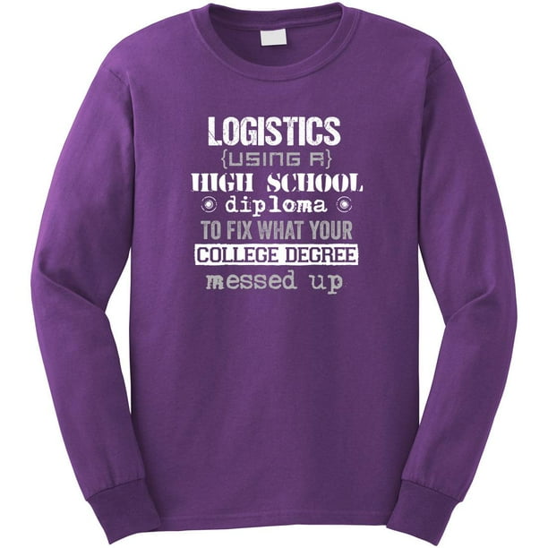 Logistics Using a High School Diploma To Fix What Your College Degree Messed Up Long Sleeve Shirt - ID: 2587