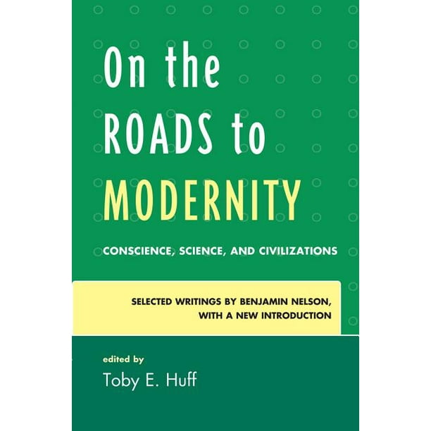 On the Roads to Modernity: Conscience, Science, and Civilizations: Selected Writings by Benjamin Nelson, with a New Introduction (Paperback)