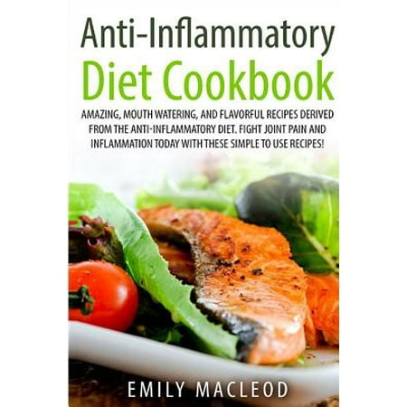 Anti-Inflammatory Diet Cook Book: Amazing, Mouth -Watering, and Flavorful Recipes Derived from the Anti-Inflammatory Diet. Fight Joint Pain and Inflam