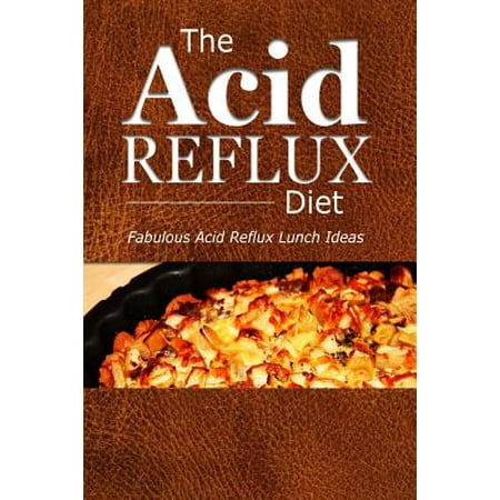 The Acid Reflux Diet - Acid Reflux Lunches: Quick and Creative Lunch Ideas for Acid Reflux (Gerd Diet)