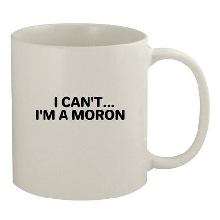 I Can t... I m A Moron - 11oz Ceramic White Coffee Mug