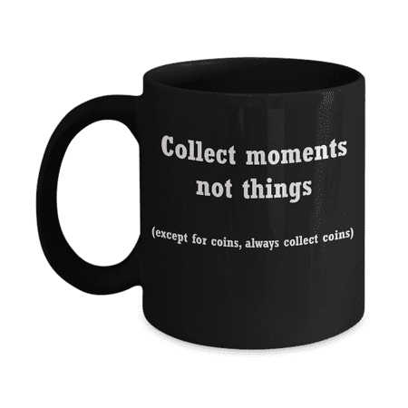 Coin collectors gifts- collect moments not things Black Ceramic Coffee Mug 11 oz
Coin collectors gifts- collect moments not things Black Ceramic Coffee Mug 11 oz