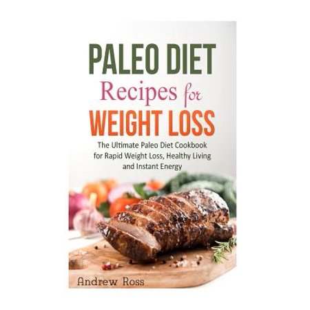 Paleo Diet Recipes for Weight Loss: The Ultimate Paleo Diet Cookbook for Rapid Weight Loss, Healthy Living and Instant Energy