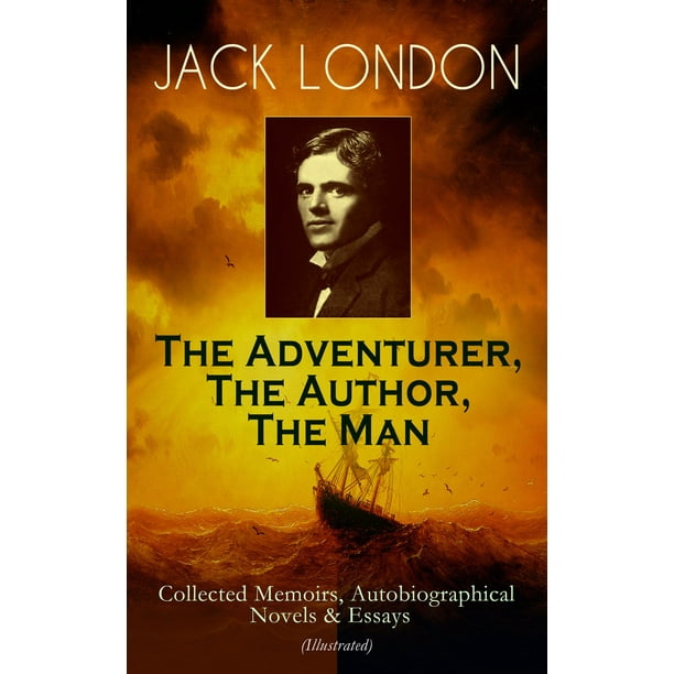 JACK LONDON - The Adventurer, The Author, The Man - eBook