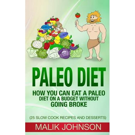 Paleo Diet: How You Can Eat a Paleo Diet on a Budget Without Going Broke: (25 Slow Cook Recipes and Desserts)