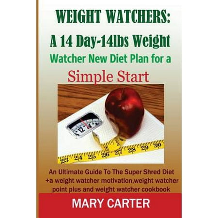 Weight Watchers: A 14-Day-14lbs New Diet Plan for a Simple Start: : The Ultimate Guide to the Super Shred Diet (Weight Watcher Motivati