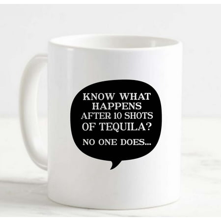 

Coffee Mug Know What Happens After 10 Shots Tequila No One Does Funny White Cup Funny Gifts for work office him her