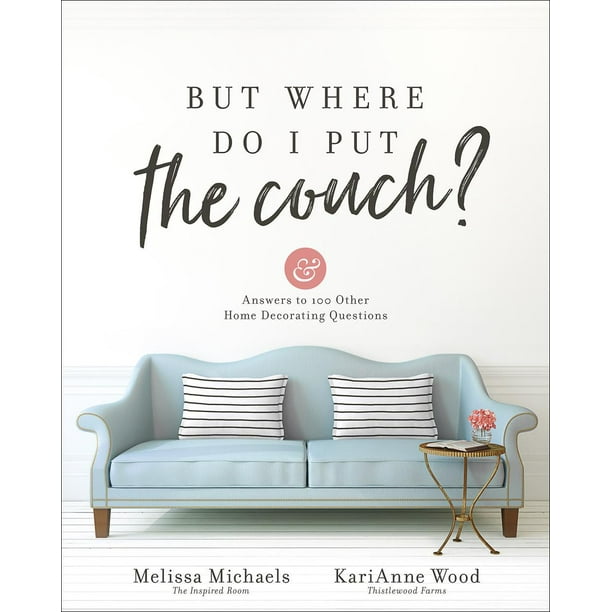 But Where Do I Put the Couch? : And Answers to 100 Other Home Decorating Questions