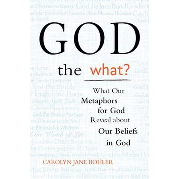 God the What?: What Our Metaphors for God Reveal About Our Beliefs in God - eBook