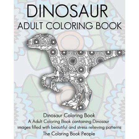 Dinosaur Adult Coloring Book: Dinosaur Coloring Book, a Adult Coloring Book Containing Dinosaur Images Filled with Beautiful and Stress Relieving Pa