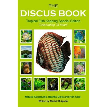 The Discus Book Tropical Fish Keeping Special Edition: Celebrating 25 Years - Natural Aquariums, Healthy Diets and Fish Care
