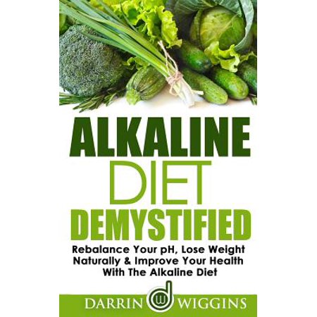 Alkaline Diet: Demystified - Rebalance Your PH, Lose Weight Naturally & Improve Your Health with the Alkaline Diet