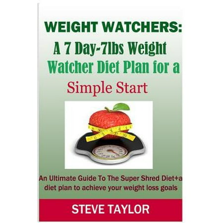 Weight Watchers: A 7-Day-7lbs Weight Watcher Diet Plan for a Simple Start: An Ultimate Guide to the Super Shred Diet Plus a Diet Plan t