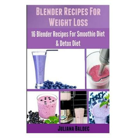 Blender Recipes for Weight Loss: 16 Blender Recipes for the Smoothie Diet & Detox Diet