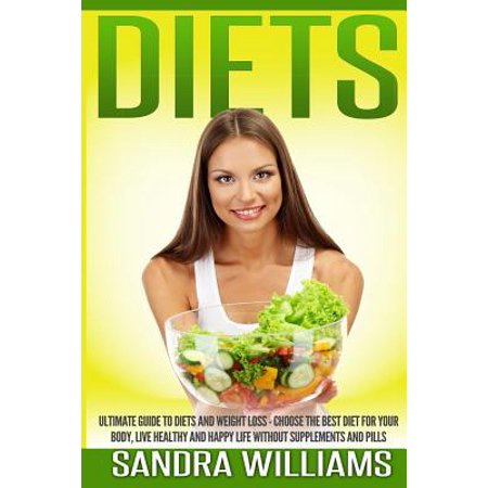 Diets: Ultimate Guide to Diets and Weight Loss - Choose the Best Diet
for Your Body, Live Healthy and Happy Life Without Supp