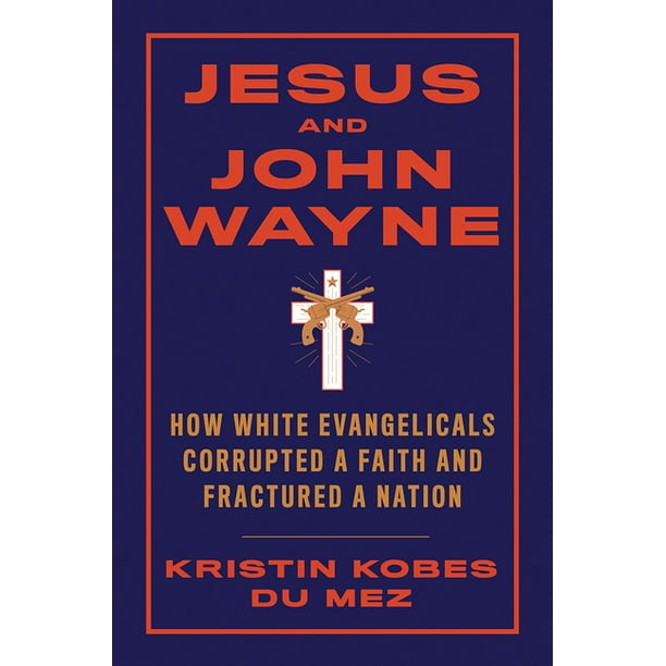 Jesus and John Wayne : How White Evangelicals Corrupted a Faith and Fractured a Nation (Hardcover)