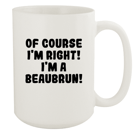 Of Course I m Right! I m A Beaubrun! - Ceramic 15oz White Mug White