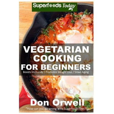 Vegetarian Cooking for Beginners: Over 130+ Vegetarian Quick & Easy Cooking, Heart Healthy Cooking, Wheat Free Diet, Whole Foods Diet, Cooking for Two