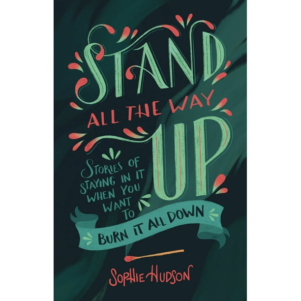 Stand All the Way Up : Stories of Staying In It When You Want to Burn It All Down