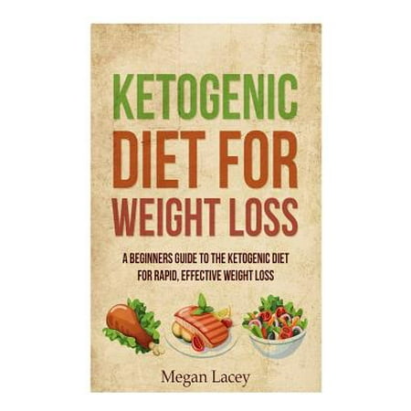 Ketogenic Diet for Weight Loss: A Beginners Guide to the Ketogenic Diet for Rapid, Effective Weight Loss