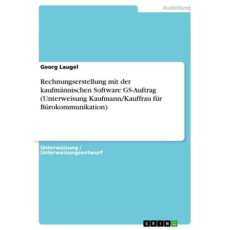 Rechnungserstellung mit der kaufmännischen Software GS-Auftrag (Unterweisung Kaufmann/Kauffrau für Bürokommunikation) - eBook