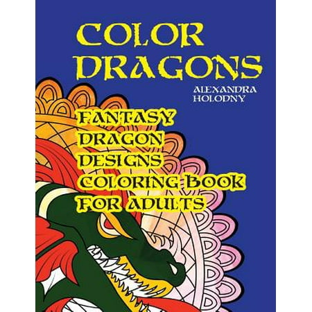 Color Dragons: Fantasy Dragon Designs Coloring Book for Adults (Dragons Coloring Book, Fantasy Coloring Book)