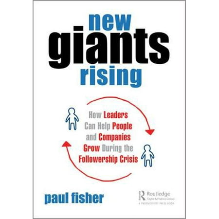 New Giants Rising : How Leaders Can Help People and Companies Grow During the Followership Crisis