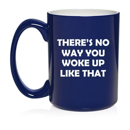 

There s No Way You Woke Up Like That Funny Ceramic Coffee Mug Tea Cup Gift (15oz Blue)