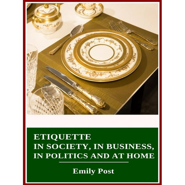 Etiquette in Society, in Business, in Politics and at Home - eBook