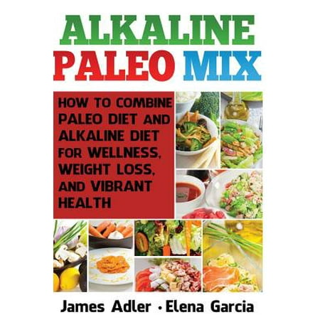 Alkaline Paleo Mix: How to Combine Paleo Diet and Alkaline Diet for Wellness, Weight Loss, and Vibrant Healthealth