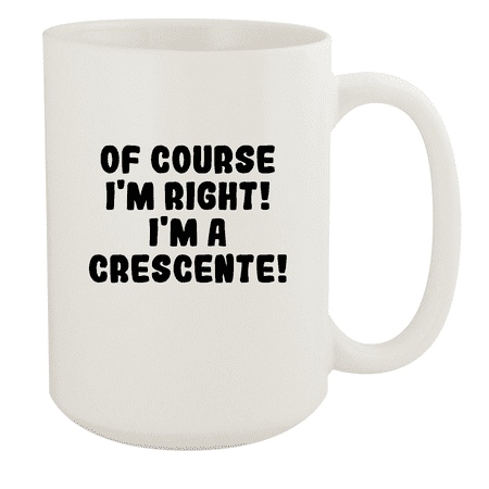 Of Course I m Right! I m A Crescente! - Ceramic 15oz White Mug White 
Of Course I m Right! I m A Crescente! - Ceramic 15oz White Mug White