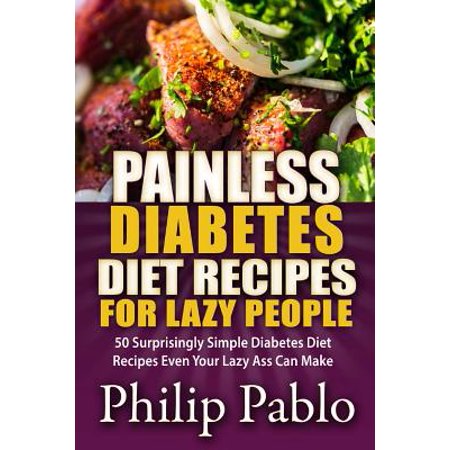 Painless Diabetes Diet Recipes for Lazy People: 50 Surprisingly Simple Diabetes Diet Recipes Even Your Lazy Ass Can Make