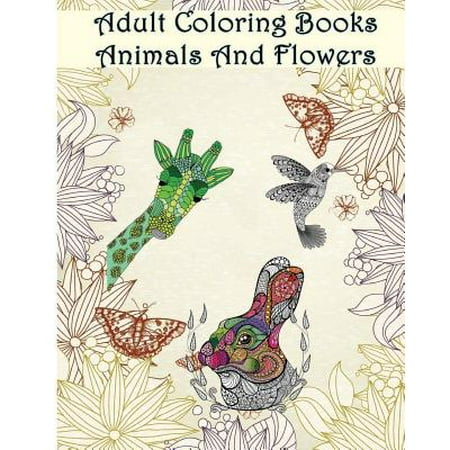 Adult Coloring Books: Animals and Flowers: An Adult Coloring Book with Over 140 Coloring Pages with Beautiful Flowers & Animals: Stress Relief Colorin