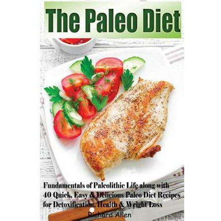 The Paleo Diet: Fundamentals of Paleolithic Life Along with 40 Quick, Easy & Delicious Paleo Diet Recipes for Detoxification, Health &
