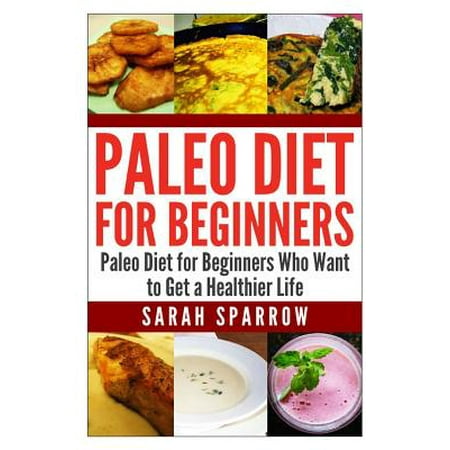 Paleo Diet for Beginners: Paleo Diet for Beginners Who Want to Get a Healthier Life