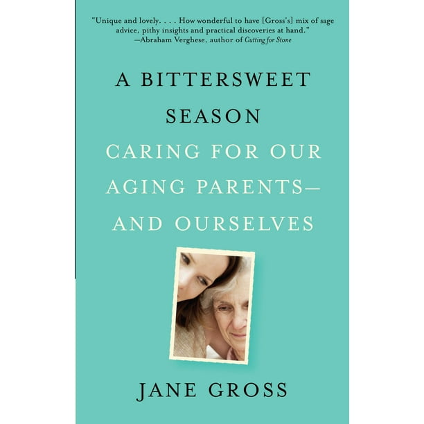 A Bittersweet Season : Caring for Our Aging Parents--and Ourselves