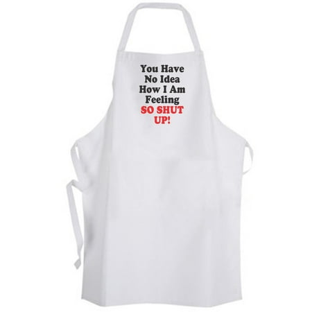 Aprons365 - You Have No Idea How I Am Feeling So Shut Up! Apron